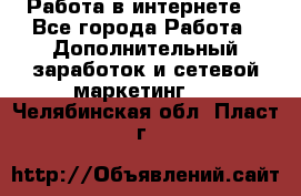 Работа в интернете  - Все города Работа » Дополнительный заработок и сетевой маркетинг   . Челябинская обл.,Пласт г.